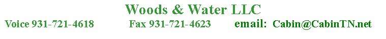 Text Box: Woods & Water LLC  Voice 931-721-4618             Fax 931-721-4623         email:  Cabin@CabinTN.net